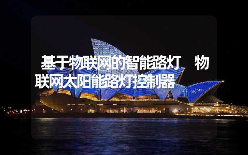 基于物联网的智能路灯 物联网太阳能路灯控制器